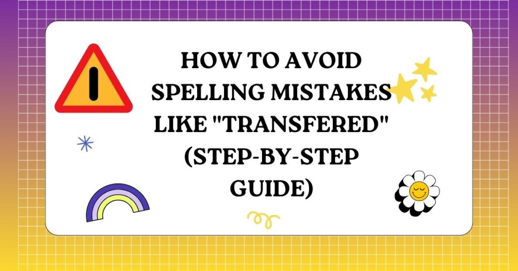 How to Avoid Spelling Mistakes Like Transfered (Step-by-Step Guide)