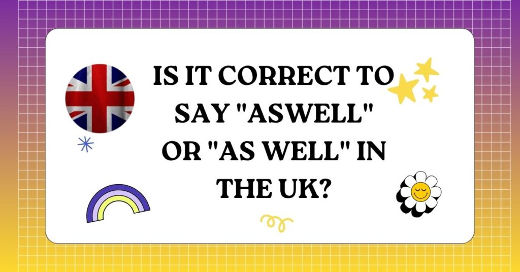Is It Correct to Say Aswell or As Well in the UK