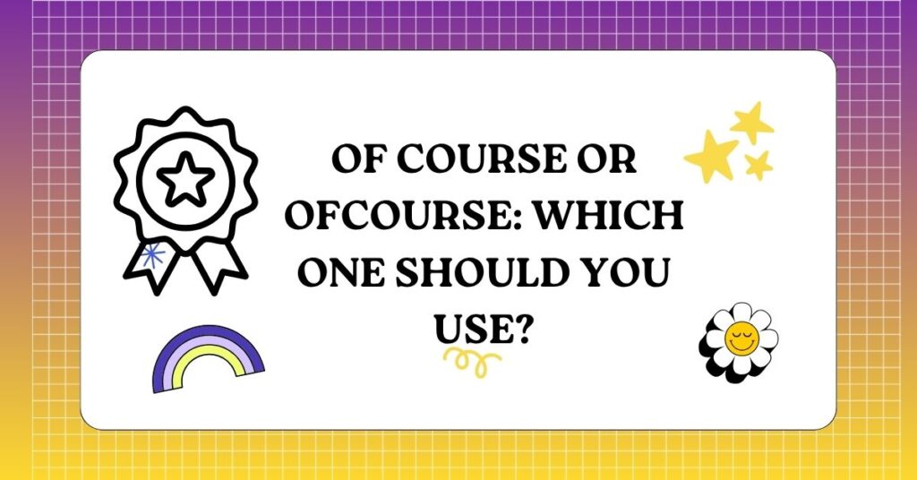 Of Course or Ofcourse Which One Should You Use